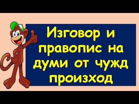 Видео: ИЗГОВОР И ПРАВОПИС НА ДУМИ ОТ ЧУЖД ПРОИЗХОД