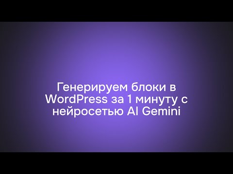 Видео: Генерируем блоки в WordPress за 1 минуту с нейросетью AI Gemini