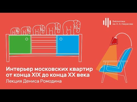 Видео: «Интерьер московских квартир от конца XIX до конца XX века». Лекция Дениса Ромодина