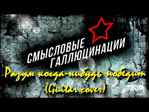 Видео: Смысловые Галлюцинации - Разум когда-нибудь победит (Guitar cover)