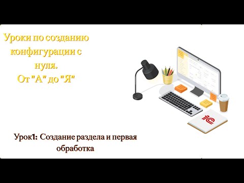 Видео: Урок 1. Создание базы, подсистемы и обработки (для начинающих)