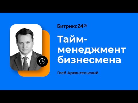 Видео: Тайм-менеджмент бизнесмена. Глеб Архангельский. Онлайн-марафон «Новые инструменты для роста бизнеса»