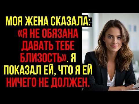 Видео: Моя ЖЕНА сказала  «Я не ОБЯЗАНА давать тебе БЛИЗОСТЬ»  Я показал ей, что я ей НИЧЕГО НЕ ДОЛЖЕН