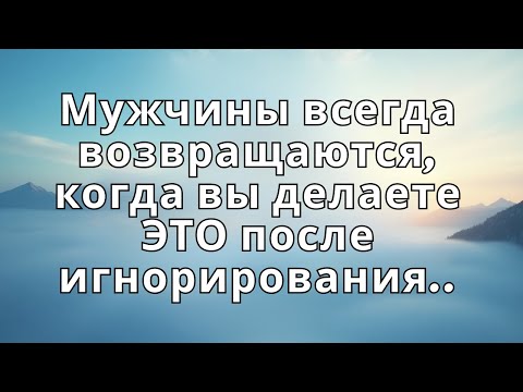 Видео: Мужчины всегда возвращаются, когда вы делаете ЭТО после игнорирования..
