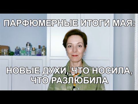 Видео: Парфюмерные итоги мая: новые духи, что носила, что разлюбила