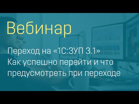 Видео: Вебинар «Переход на «1С:ЗУП 3.1» Как успешно перейти и что предусмотреть при переходе»