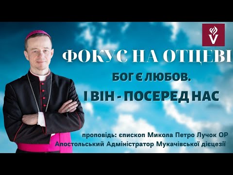 Видео: ФОКУС НА ОТЦЕВІ. Бог є ЛЮБОВ. І  Він  - посеред нас. Проповідь: єпископ Микола Петро Лучок ОР