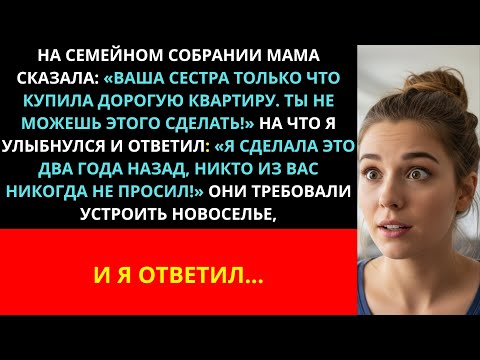 Видео: На семейном совете моя мама сказала: «Твоя сестра только что купила дорогую квартиру!» Поэтому