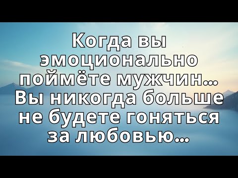 Видео: Когда вы эмоционально поймёте мужчин… Вы никогда больше не будете гоняться за любовью…