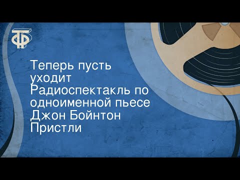 Видео: Джон Бойнтон Пристли. Теперь пусть уходит. Радиоспектакль по одноименной пьесе