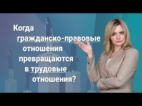 Видео: Когда гражданско-правовые отношения превращаются в трудовые отношения?