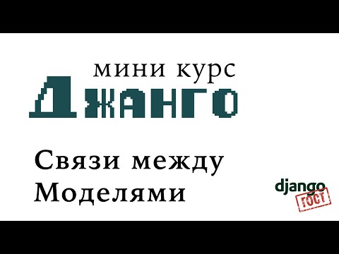 Видео: Мини-курс Django, Часть 5: Model Relations