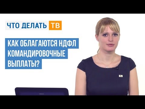 Видео: Как облагаются НДФЛ командировочные выплаты?