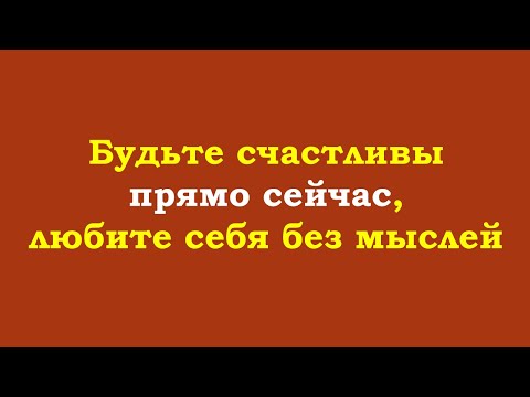 Видео: Будьте счастливы прямо сейчас, любите себя без мыслей
