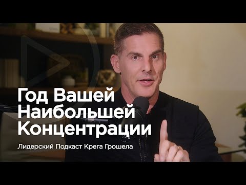 Видео: Год Вашей наибольшей концентрации — Лидерский подкаст Крега Грошела