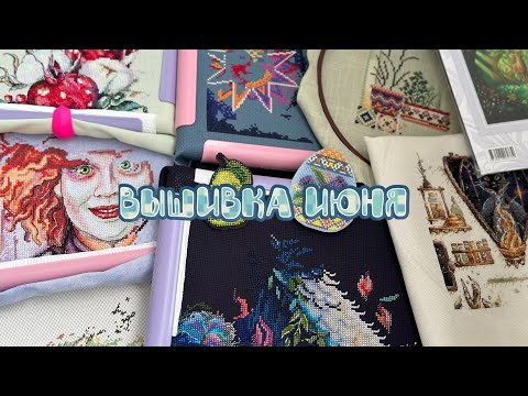 Видео: Вышивка за июнь 2024☀️15-1.07/ Продвижения в работах, старты и покупки🌸