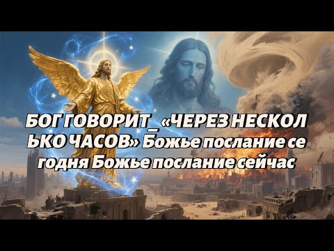 Видео: БОГ ГОВОРИТ  «ЧЕРЕЗ НЕСКОЛЬКО ЧАСОВ» Божье послание сегодня Божье послание сейчас