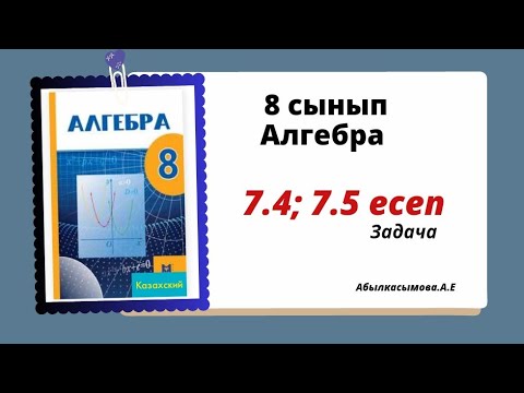 Видео: алгебра 8 сынып 7.4; 7.5 есеп. Абылкасымова 8 класс 7.4; 7.5 задача