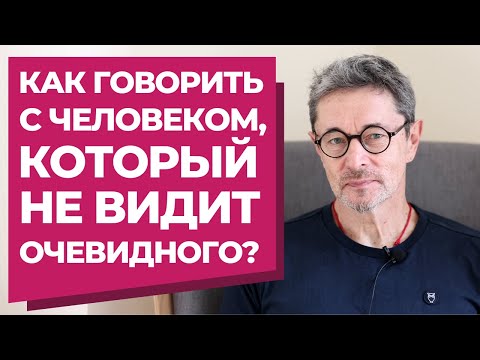 Видео: Как говорить с человеком, который не видит очевидного?