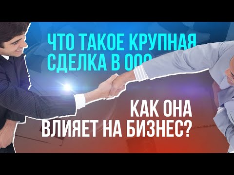 Видео: Что такое крупная сделка в ООО и как она влияет на бизнес?