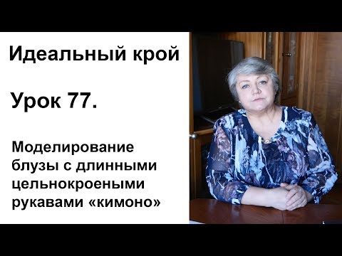 Видео: Идеальный крой. Урок 77. Моделирование блузы с длинными цельнокроеными рукавами "кимоно"