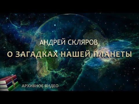 Видео: Андрей Скляров: о Загадках Нашей Планеты