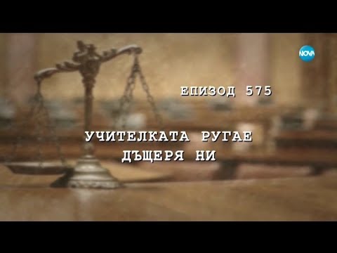 Видео: Съдебен спор - Епизод 575 - Учителката ругае дъщеря ни (17.11.2018)