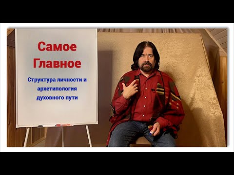 Видео: Самое Главное. Структура личности и архитипология духовного пути. Ключевая лекция 2025 года