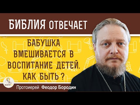 Видео: БАБУШКА ВМЕШИВАЕТСЯ В ВОСПИТАНИЕ ДЕТЕЙ.  Как быть ?   Протоиерей Феодор Бородин