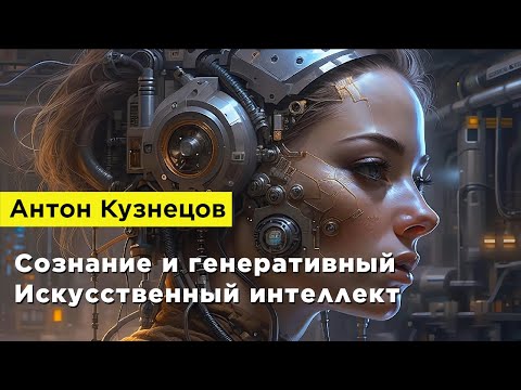 Видео: Антон Кузнецов — Сознание и генеративный Искусственный интеллект