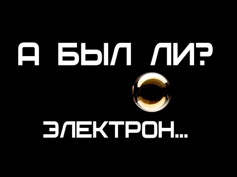 Видео: А БЫЛ ЛИ? ЭЛЕКТРОН...