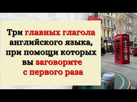 Видео: Три главных глагола английского языка, при помощи которых вы заговорите с первого раза