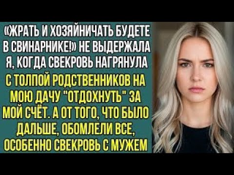 Видео: «Жрать и хозяйничать будете в свинарнике! Заорала я, когда свекровь с родней нагрянула, на мою дачу.