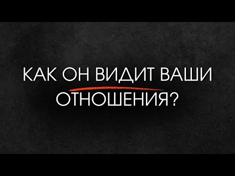 Видео: Как он видит ваши отношения?