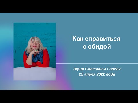 Видео: Как справиться с обидой. Эфир Светланы Горбач 22 апреля 2022