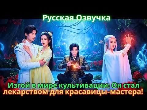 Видео: Изгой в мире культивации: Он стал лекарством для красавицы-мастера!