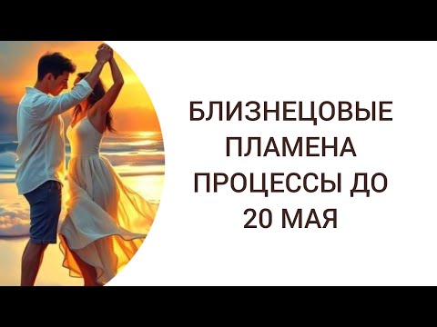 Видео: БЛИЗНЕЦОВЫЕ ПЛАМЕНА. ПРОЦЕССЫ ДО 20 МАЯ #близнецовыедуши #близнецовыепламена
