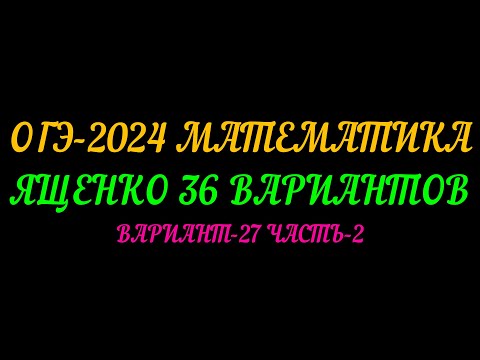 Видео: ОГЭ-2024 МАТЕМАТИКА.ЯЩЕНКО 36  ВАРИАНТОВ. ВАРИАНТ-27 ЧАСТЬ-2