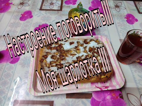 Видео: НАСТРОЕНИЕ ПОГОВОРИТЬ/// МОЯ ШАРЛОТКА ///