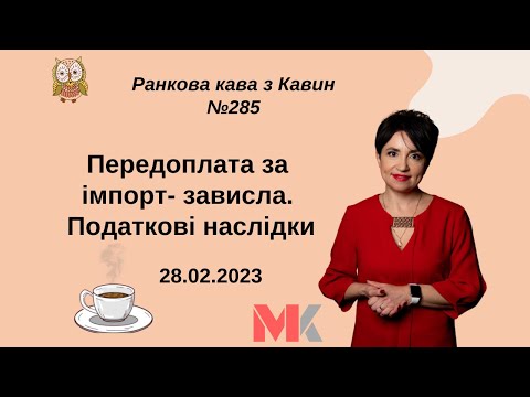 Видео: Передоплата за імпорт - зависла. Податкові наслідки у випуску №285 Ранкової Кави з Кавин