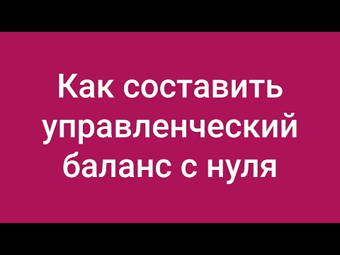 Видео: Как составить управленческий баланс с нуля: красивое решение вечной проблемы финансового директора