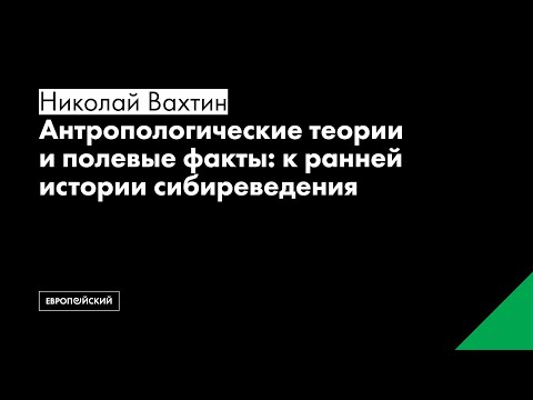 Видео: Николай Вахтин // Антропологические теории и полевые факты: к ранней истории сибиреведения