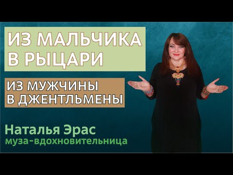 Видео: Воспитать в мальчике, разбудить в мужчине джентльмена, заботливого мужа. Муза Наталья Эр-Асс.