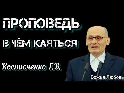 Видео: ПРОПОВЕДЬ//В ЧЁМ КАЯТЬСЯ//КОСТЮЧЕНКО Г.В БОЖЬЯ ЛЮБОВЬ