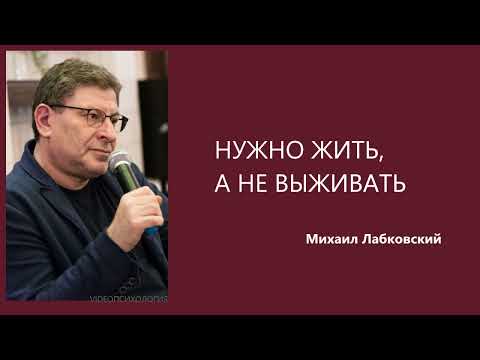 Видео: НУЖНО ЖИТЬ, А НЕ ВЫЖИВАТЬ  Михаил Лабковский