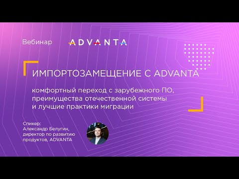 Видео: Импортозамещение с ADVANTA: комфортный переход с зарубежного ПО и лучшие практики миграции