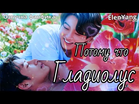Видео: Потому что гладиолус |  Озвучка фанфика | ElenYang #bts  #фанфик