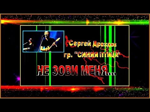 Видео: С.Дроздов и "СИНЯЯ ПТИЦА"   НЕ ЗОВИ МЕНЯ....