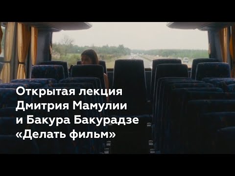 Видео: Открытая лекция Дмитрия Мамулии и Бакура Бакурадзе «Делать фильм»