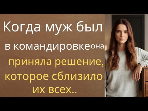 Видео: «Когда муж был в командировке, она приняла решение, которое сблизило их всех..